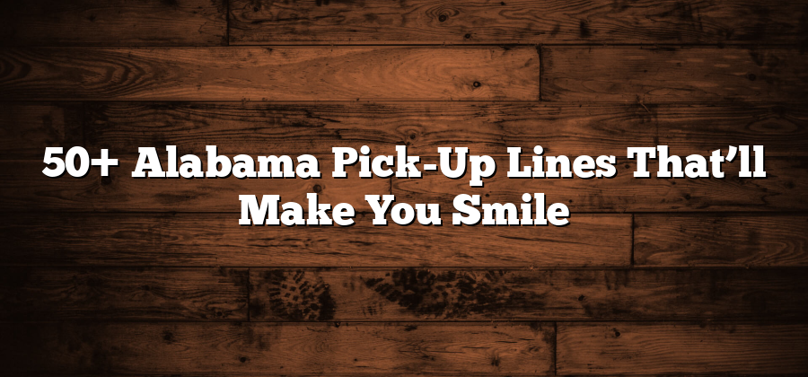 50+ Alabama Pick-Up Lines That’ll Make You Smile