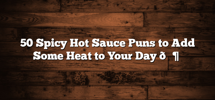 50 Spicy Hot Sauce Puns to Add Some Heat to Your Day 🌶️