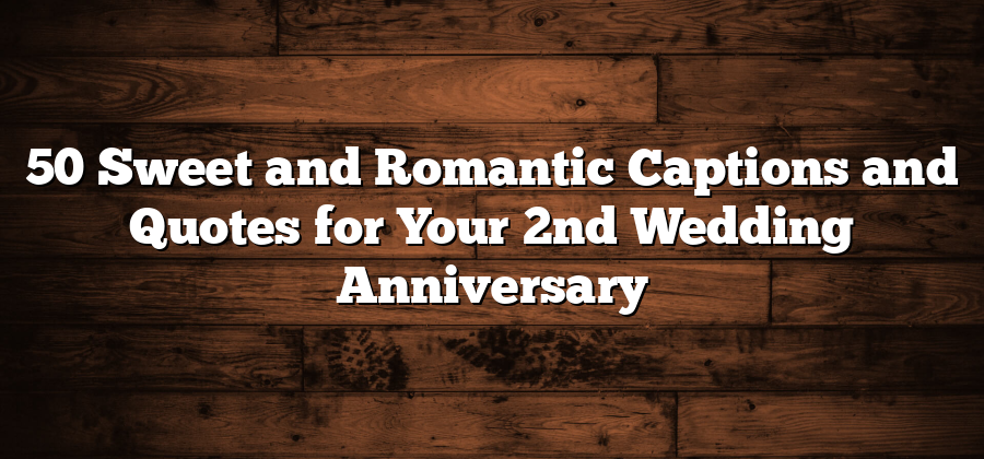 50 Sweet and Romantic Captions and Quotes for Your 2nd Wedding Anniversary