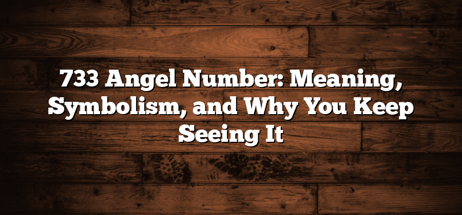 733 Angel Number: Meaning, Symbolism, and Why You Keep Seeing It