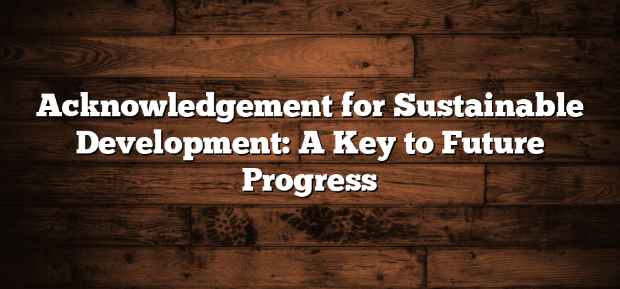 Acknowledgement for Sustainable Development: A Key to Future Progress