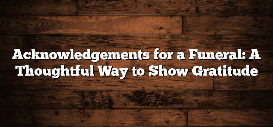 Acknowledgements for a Funeral: A Thoughtful Way to Show Gratitude