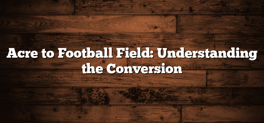 Acre to Football Field: Understanding the Conversion