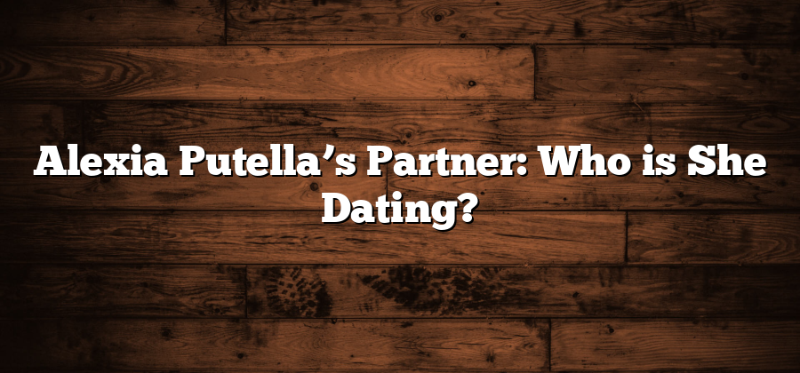 Alexia Putella’s Partner: Who is She Dating?