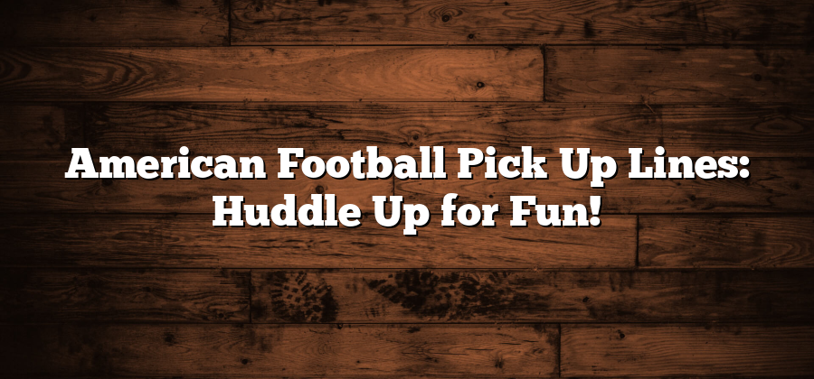 American Football Pick Up Lines: Huddle Up for Fun!