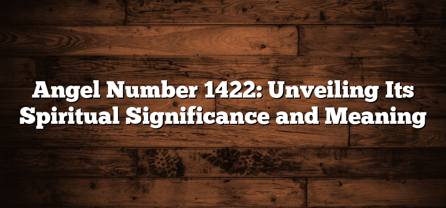 Angel Number 1422: Unveiling Its Spiritual Significance and Meaning