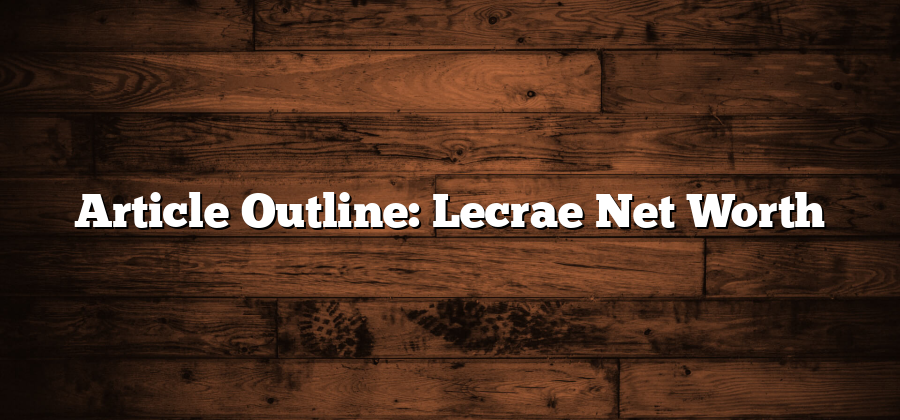 Article Outline: Lecrae Net Worth