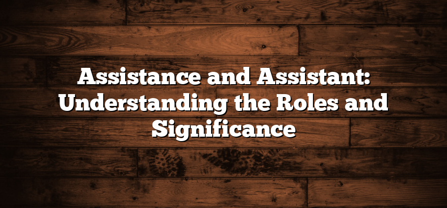 Assistance and Assistant: Understanding the Roles and Significance