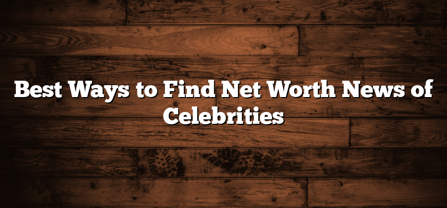 Best Ways to Find Net Worth News of Celebrities