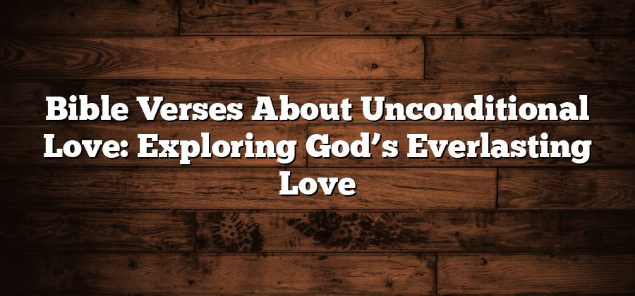 Bible Verses About Unconditional Love: Exploring God’s Everlasting Love