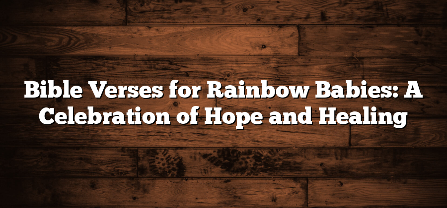 Bible Verses for Rainbow Babies: A Celebration of Hope and Healing