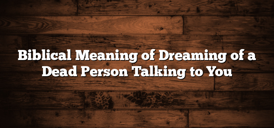 Biblical Meaning of Dreaming of a Dead Person Talking to You