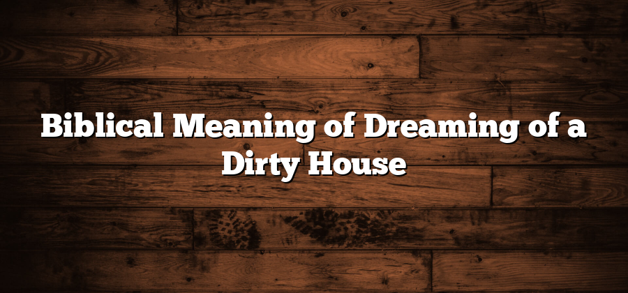 Biblical Meaning of Dreaming of a Dirty House