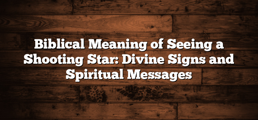 Biblical Meaning of Seeing a Shooting Star: Divine Signs and Spiritual Messages