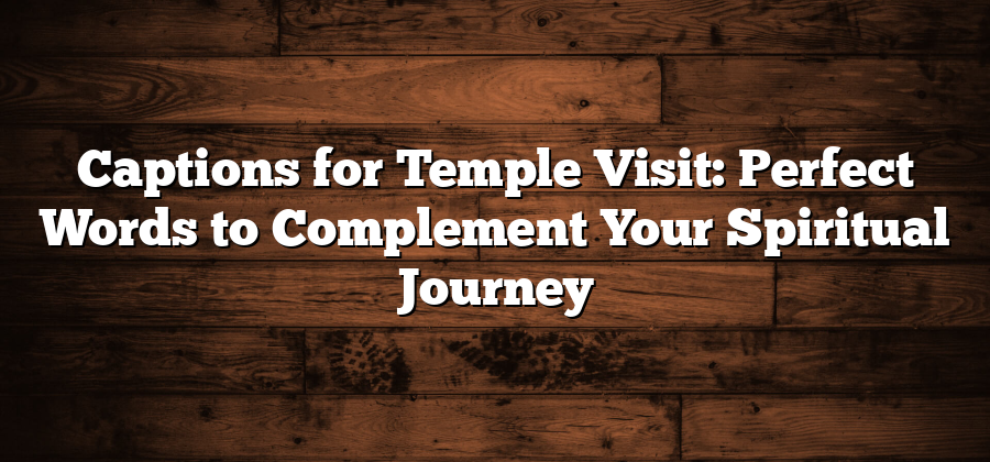 Captions for Temple Visit: Perfect Words to Complement Your Spiritual Journey