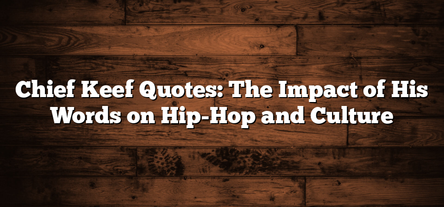 Chief Keef Quotes: The Impact of His Words on Hip-Hop and Culture