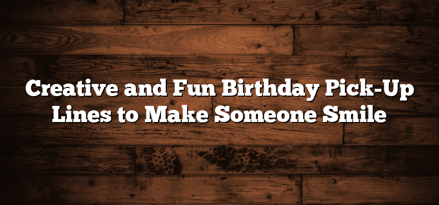 Creative and Fun Birthday Pick-Up Lines to Make Someone Smile