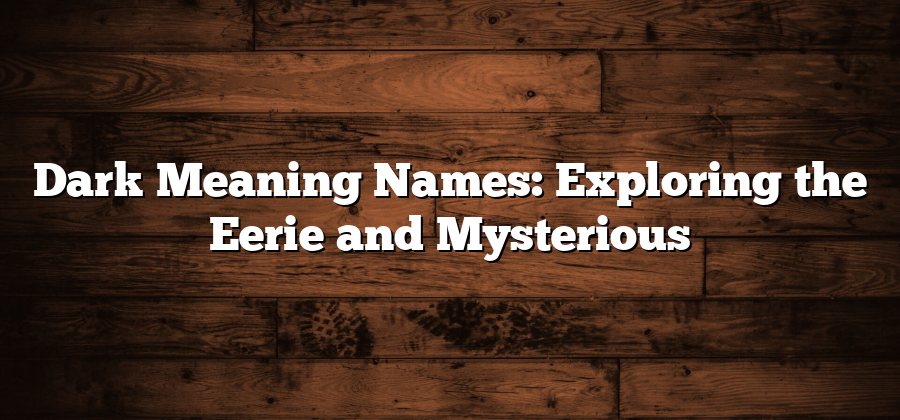 Dark Meaning Names: Exploring the Eerie and Mysterious