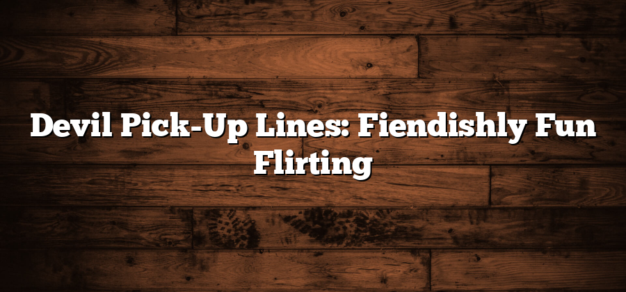 Devil Pick-Up Lines: Fiendishly Fun Flirting