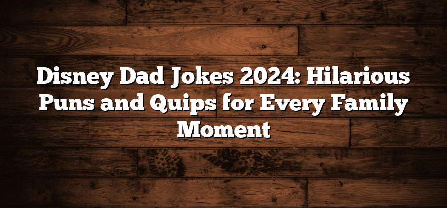 Disney Dad Jokes 2024: Hilarious Puns and Quips for Every Family Moment