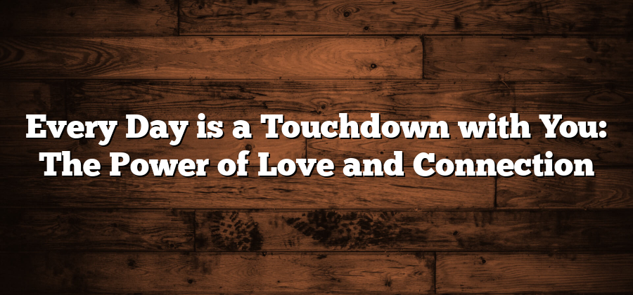 Every Day is a Touchdown with You: The Power of Love and Connection