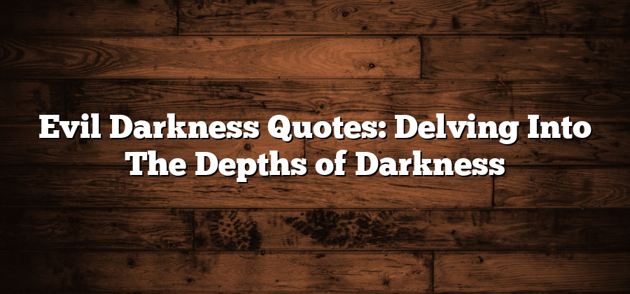 Evil Darkness Quotes: Delving Into The Depths of Darkness