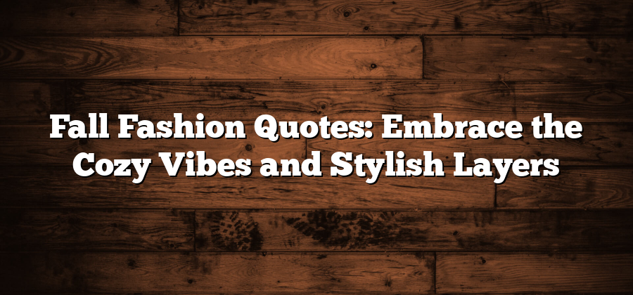 Fall Fashion Quotes: Embrace the Cozy Vibes and Stylish Layers