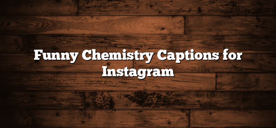 Funny Chemistry Captions for Instagram