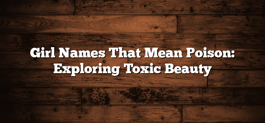 Girl Names That Mean Poison: Exploring Toxic Beauty