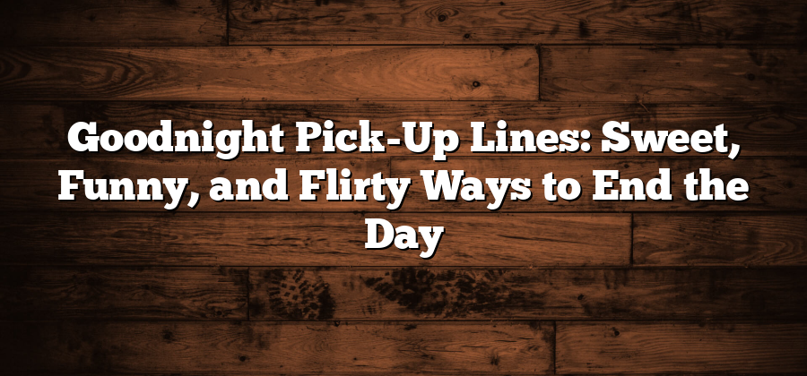 Goodnight Pick-Up Lines: Sweet, Funny, and Flirty Ways to End the Day