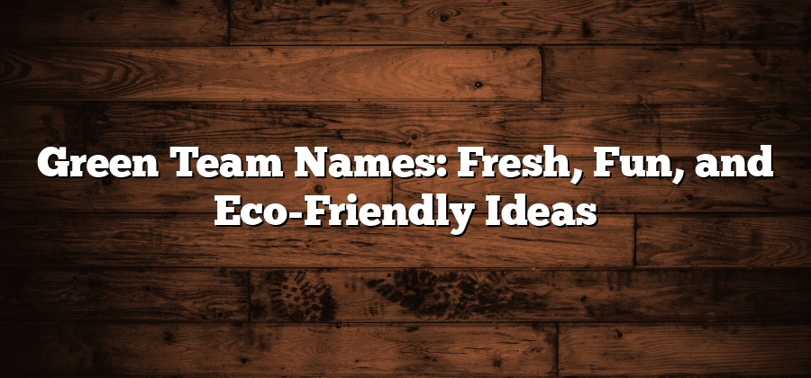 Green Team Names: Fresh, Fun, and Eco-Friendly Ideas