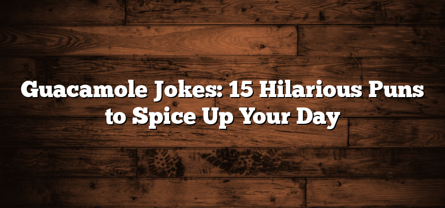 Guacamole Jokes: 15 Hilarious Puns to Spice Up Your Day