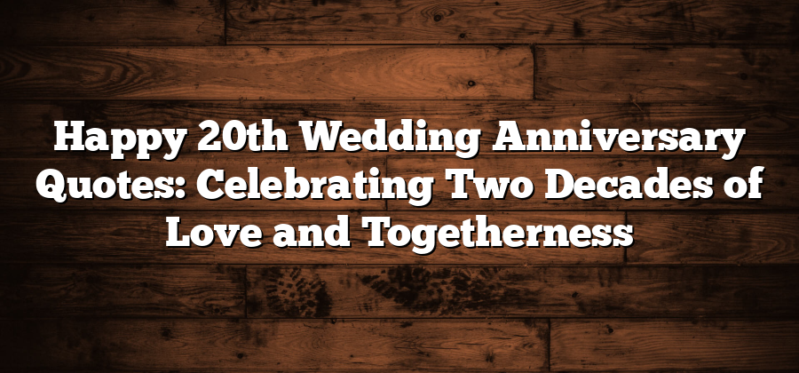 Happy 20th Wedding Anniversary Quotes: Celebrating Two Decades of Love and Togetherness