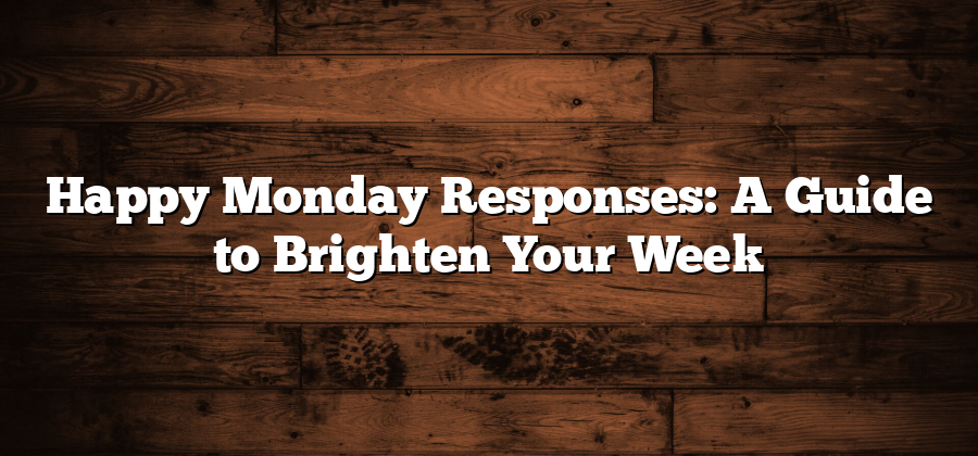 Happy Monday Responses: A Guide to Brighten Your Week