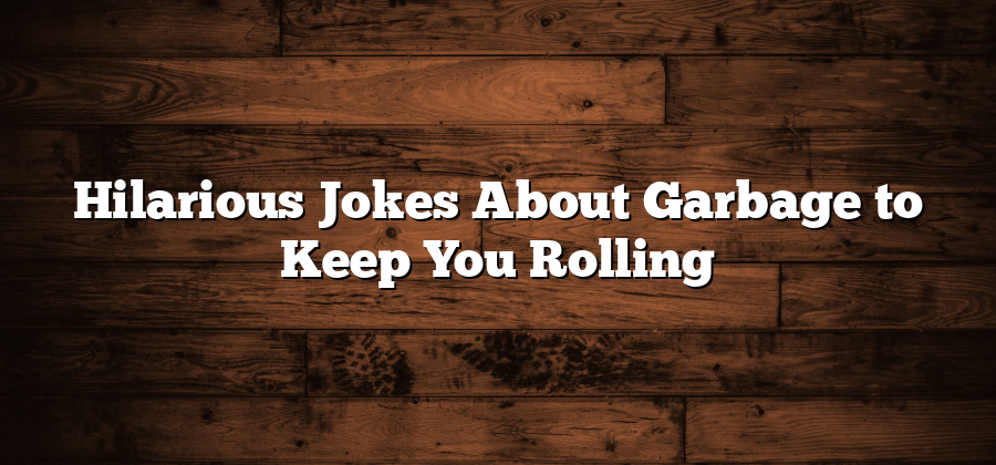 Hilarious Jokes About Garbage to Keep You Rolling