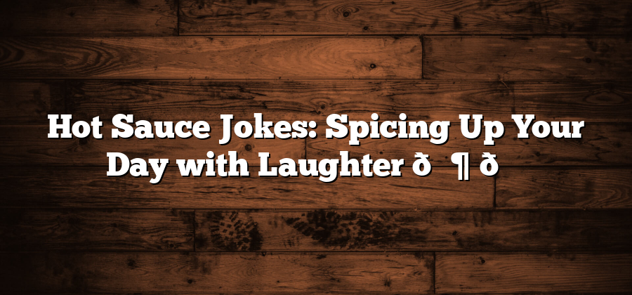 Hot Sauce Jokes: Spicing Up Your Day with Laughter 🌶️😂