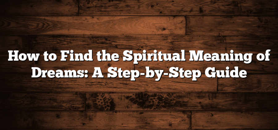 How to Find the Spiritual Meaning of Dreams: A Step-by-Step Guide