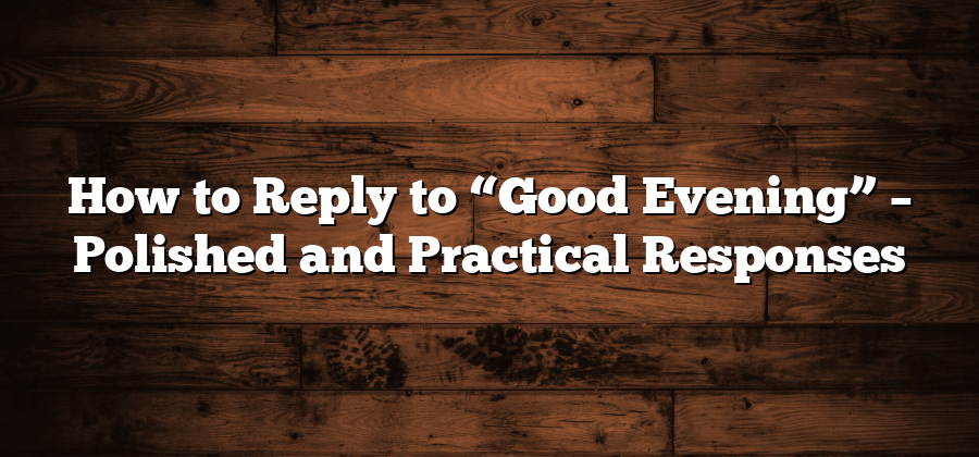 How to Reply to “Good Evening” – Polished and Practical Responses