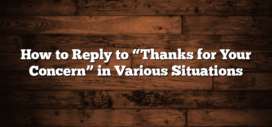 How to Reply to “Thanks for Your Concern” in Various Situations