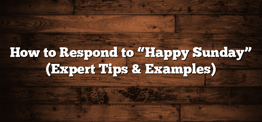 How to Respond to “Happy Sunday” (Expert Tips & Examples)