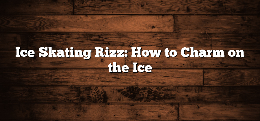 Ice Skating Rizz: How to Charm on the Ice