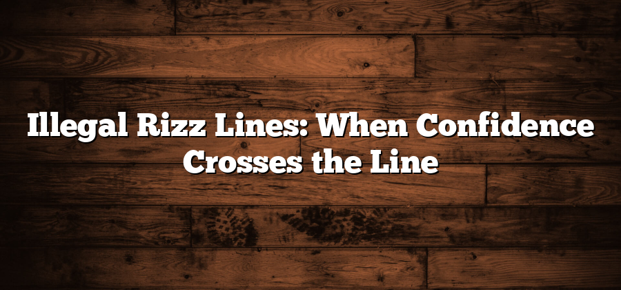 Illegal Rizz Lines: When Confidence Crosses the Line