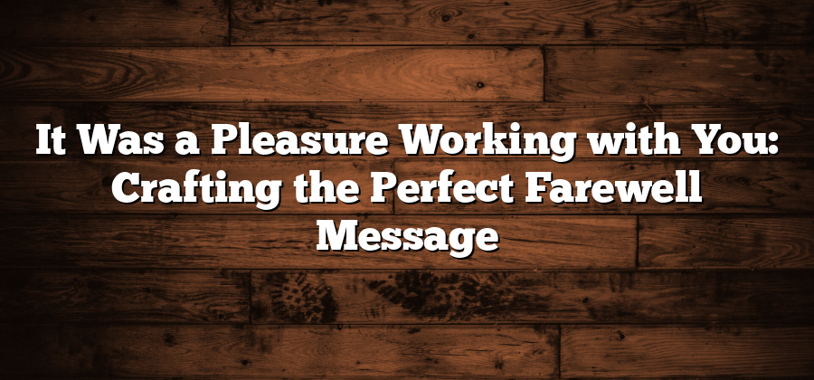 It Was a Pleasure Working with You: Crafting the Perfect Farewell Message