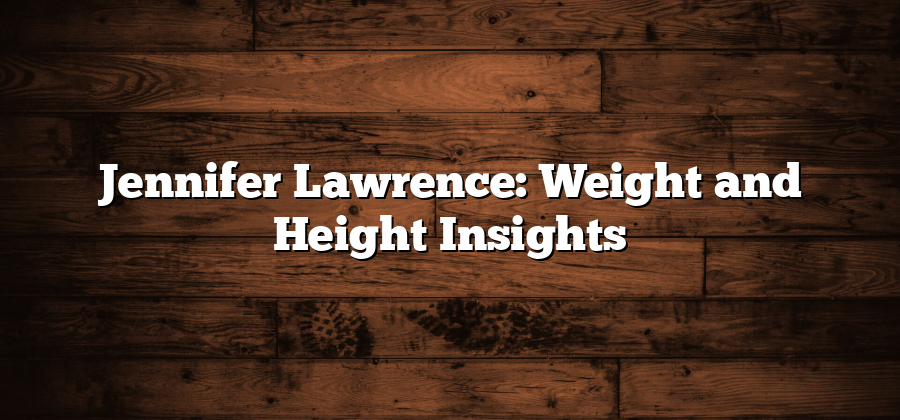 Jennifer Lawrence: Weight and Height Insights