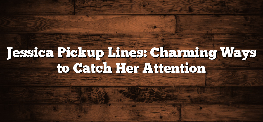 Jessica Pickup Lines: Charming Ways to Catch Her Attention