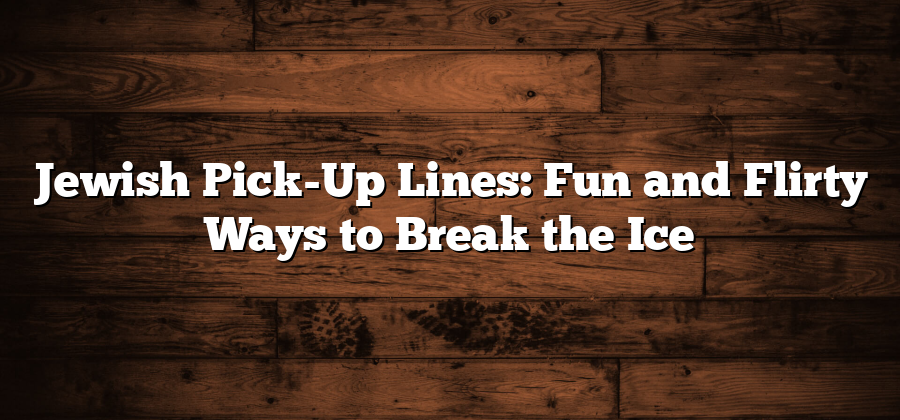 Jewish Pick-Up Lines: Fun and Flirty Ways to Break the Ice