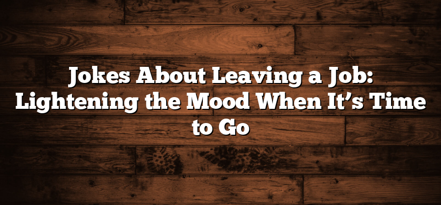 Jokes About Leaving a Job: Lightening the Mood When It’s Time to Go