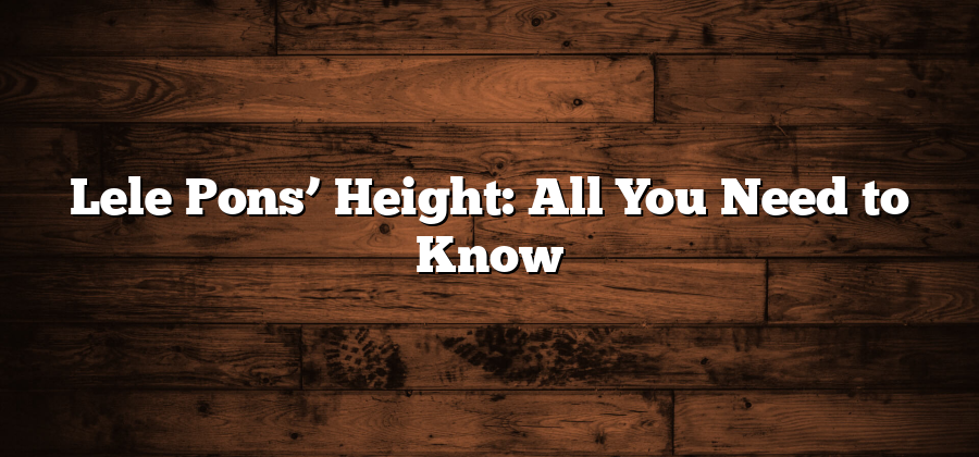 Lele Pons’ Height: All You Need to Know