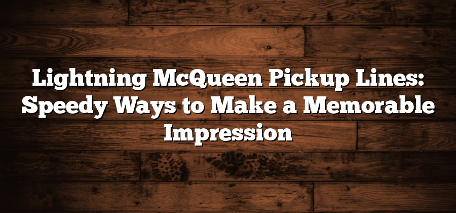 Lightning McQueen Pickup Lines: Speedy Ways to Make a Memorable Impression