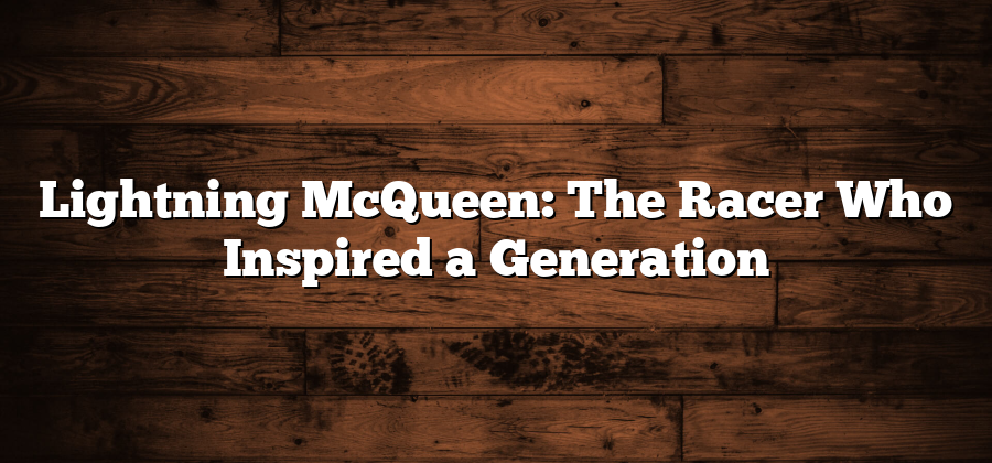 Lightning McQueen: The Racer Who Inspired a Generation